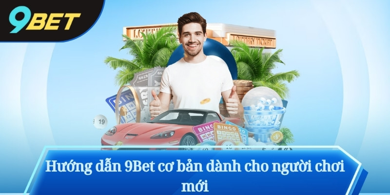Hướng dẫn 9Bet cơ bản dành cho người chơi mới