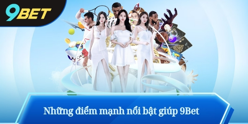 Những điểm mạnh nổi bật giúp 9Bet